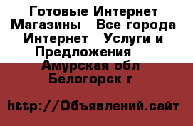 Готовые Интернет-Магазины - Все города Интернет » Услуги и Предложения   . Амурская обл.,Белогорск г.